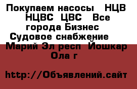 Покупаем насосы   НЦВ, НЦВС, ЦВС - Все города Бизнес » Судовое снабжение   . Марий Эл респ.,Йошкар-Ола г.